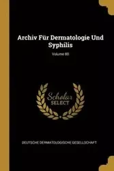 Archiv Für Dermatologie Und Syphilis; Volume 80 - Deutsche Dermatologische Gesellschaft