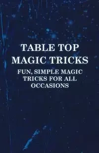 Table Top Magic Tricks - Fun, Simple Magic Tricks for all Occasions - Anon