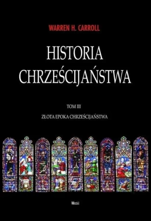 Historia chrześcijaństwa T.3 Złota Epoka... - Warren Carroll H.