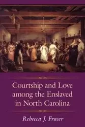 Courtship and Love Among the Enslaved in North Carolina - Rebecca J. Fraser