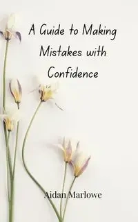 A Guide to Making Mistakes with Confidence - Marlowe Aidan