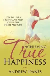 Achieving True Happiness - Andrew Danes