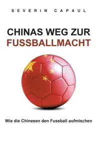 Chinas Weg zur Fussballmacht - Capaul Severin