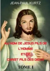 Au Nom de Jésus Fils de l'Homme et de Christ Fils des Dieux - Kurtz Jean-Paul