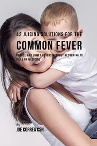 42 Juicing Solutions for the Common Fever - Joe Correa
