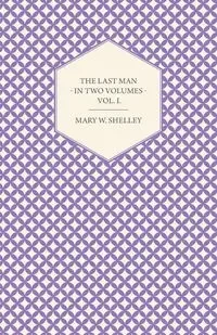 The Last Man - In Two Volumes - Vol. I. - Shelley Mary W.