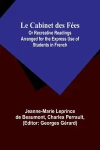 Le Cabinet des Fées; Or Recreative Readings Arranged for the Express Use of Students in French - Beaumont Jeanne-Marie Leprince