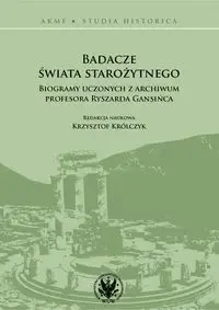 Badacze świata starożytnego Biogramy uczonych z archiwum profesora Ryszarda Gansińca - Opracowanie zbiorowe