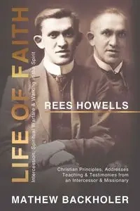 Rees Howells, Life of Faith, Intercession, Spiritual Warfare and Walking in the Spirit - Mathew Backholer