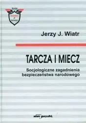 Tarcza i miecz. Socjologiczne zagadnienia.. - Jerzy J. Wiatr