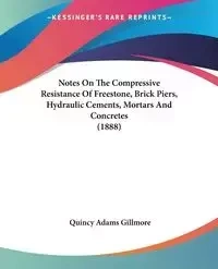 Notes On The Compressive Resistance Of Freestone, Brick Piers, Hydraulic Cements, Mortars And Concretes (1888) - Quincy Gillmore Adams