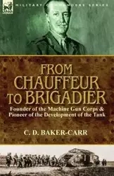 From Chauffeur to Brigadier-Founder of the Machine Gun Corps & Pioneer of the Development of the Tank - Baker-Carr C. D.