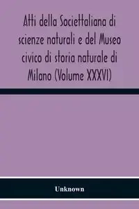 Atti Della Societtaliana Di Scienze Naturali E Del Museo Civico Di Storia Naturale Di Milano (Volume Xxxvi) - Unknown