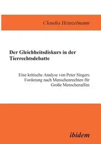 Der Gleichheitsdiskurs in der Tierrechtsdebatte. Eine kritische Analyse von Peter Singers Forderung nach Menschenrechten für Grosse Menschenaffen - Claudia Heinzelmann