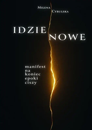 Idzie Nowe. Manifest na koniec epoki ciszy - Milena Cybulska