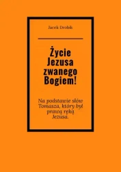 Życie Jezusa zwanego Bogiem! - Jacek Drobik