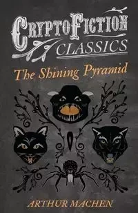 The Shining Pyramid (Cryptofiction Classics - Weird Tales of Strange Creatures) - Arthur Machen
