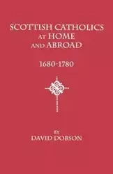 Scottish Catholics at Home and Abroad, 1680-1780 - David Dobson