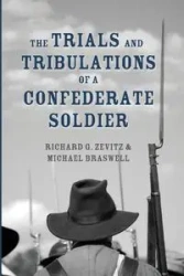 The Trials and Tribulations of a Confederate Soldier - Richard G. Zevitz