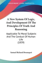 A New System Of Logic, And Development Of The Principles Of Truth And Reasoning - Samuel Richard Bosanquet