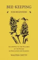 Bee-Keeping for Beginners - According to the Syllabus of the Board of Education for Schools - Walter Chitty