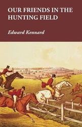 Our Friends in the Hunting Field - Edward Kennard
