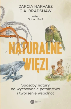 Naturalne więzi. Sposoby natury na wychowanie... - Darcia Narvaez, G.A. Bradshaw