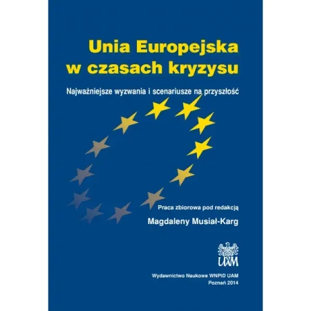 Unia Europejska w czasach kryzysu. Najważniejsze wyzwania i scenariusze na przyszłość - RED. MAGDALENA MUSIAŁ-KARG