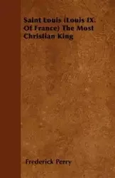 Saint Louis (Louis IX. Of France) The Most Christian King - Perry Frederick