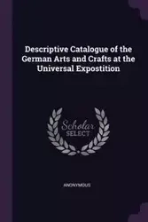 Descriptive Catalogue of the German Arts and Crafts at the Universal Expostition - Anonymous