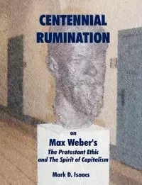CENTENNIAL RUMINATION on Max Weber's "The Protestant Ethic and The Spirit of Capitalism" - Mark Isaacs