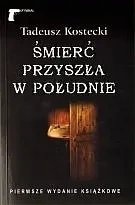 Śmierć przyszła w południe - Tadeusz Kostecki