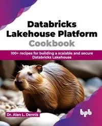Databricks Lakehouse Platform Cookbook - L. Dennis Alan Dr.