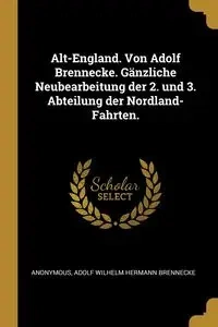 Alt-England. Von Adolf Brennecke. Gänzliche Neubearbeitung der 2. und 3. Abteilung der Nordland-Fahrten. - Anonymous