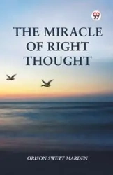 The Miracle Of Right Thought - Marden Orison Swett