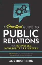 A Practical Guide to Public Relations for Businesses, Nonprofits and PR Leaders - Amy Rosenberg