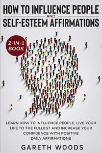 How to Influence People and Daily Self-Esteem Affirmations 2-in-1 Book - Woods Gareth