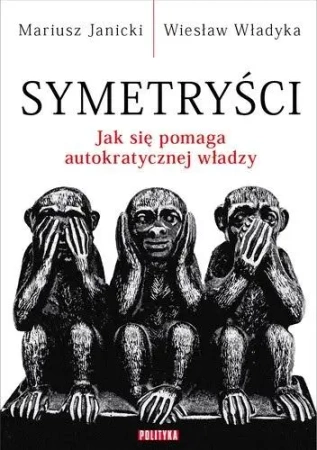 Symetryści. Jak się pomaga autokratycznej władzy - Mariusz Janicki, Wiesław Władyka