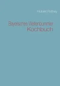 Bayerisches Weltenbummler Kochbuch - Hubert Rathey