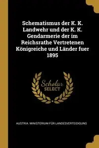 Schematismus der K. K. Landwehr und der K. K. Gendarmerie der im Reichsrathe Vertretenen Königreiche und Länder fuer 1895 - Austria. Ministerium Für Landesverteidi