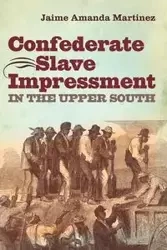 Confederate Slave Impressment in the Upper South - Jaime Amanda Martinez