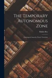 The Temporary Autonomous Zone; Ontological Anarchy; Poetic Terrorism - Bey Hakim