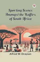Sporting Scenes amongst the Kaffirs of South Africa - Alfred W. Drayson