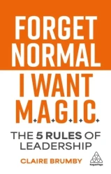 Forget Normal. I Want Magic: The 5 Rules of Leadership - Claire Brumby