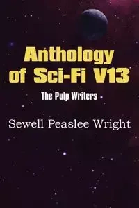 Anthology of Sci-Fi V13, the Pulp Writers - Sewell Peaslee Wright - Wright Sewell Peaslee