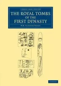 The Royal Tombs of the First Dynasty - William Matthew Petrie Flinders