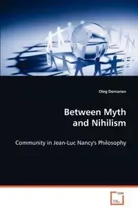Between Myth and Nihilism - Community in Jean-Luc Nancy's Philosophy - Oleg Domanov