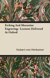 Etching And Mezzotint Engraving; Lectures Delivered At Oxford - Hubert von Herkomer