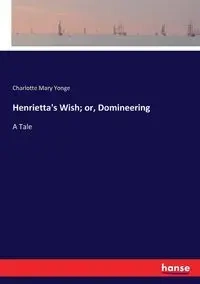 Henrietta's Wish; or, Domineering - Charlotte Mary Yonge