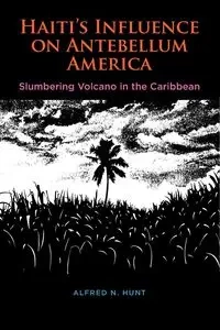 Haiti's Influence on Antebellum America - Alfred N. Hunt
